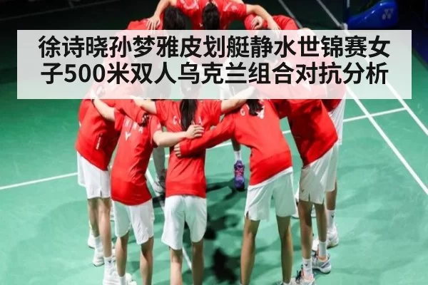 徐诗晓孙梦雅皮划艇静水世锦赛女子500米双人乌克兰组合对抗分析